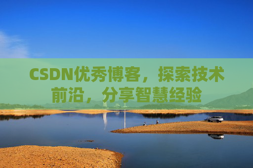 CSDN优秀博客,探索技术前沿,分享智慧经验